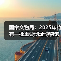 国家文物局：2025年将有一批重要遗址博物馆建成开放（图3）