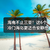 海南不止三亚！这6个冷门海岛更适合安静度假..（图1）