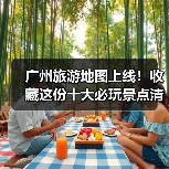 广州旅游地图上线！收藏这份十大必玩景点清单，不走冤枉路..（图1）