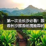 第一次去长沙必看！跟着长沙旅游地图推荐的十大必去景点，好玩不踩..（图1）