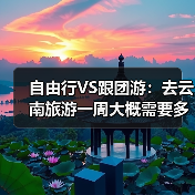 自由行VS跟团游：去云南旅游一周大概需要多少钱？一次算清楚！..（图1）