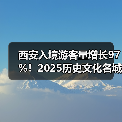西安入境游客量增长97%！2025历史文化名城西安游玩全攻略..（图1）