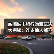 威海城市旅行隐藏玩法大揭秘：连本地人都不知道的10个小众景点..（图2）