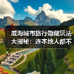 威海城市旅行隐藏玩法大揭秘：连本地人都不知道的10个小众景点..（图1）