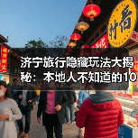 济宁旅行隐藏玩法大揭秘：本地人不知道的10个小众景点，解锁新体验（图1）