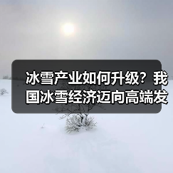 冰雪产业如何升级？我国冰雪经济迈向高端发展