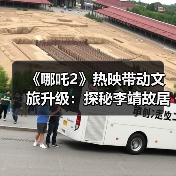 《哪吒2》热映带动文旅升级：探秘李靖故居父子情传奇（图1）