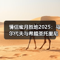 情侣蜜月胜地2025：马尔代夫与希腊圣托里尼新玩法攻略..（图1）