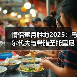 情侣蜜月胜地2025：马尔代夫与希腊圣托里尼新玩法攻略..（图2）
