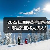 2025年国庆黄金周预警：哪些景区将人挤人？避坑指南..（图1）