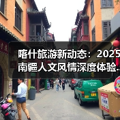 喀什旅游新动态：2025南疆人文风情深度体验..（图4）