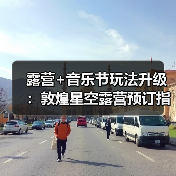露营+音乐节玩法升级：敦煌星空露营预订指南..（图1）
