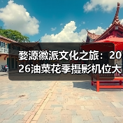 婺源徽派文化之旅：2026油菜花季摄影机位大全..（图1）