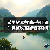 黄果树瀑布到底在哪里?完整攻略揭秘喀斯特奇观(图4) 黄果树瀑布到底在哪里?完整攻略揭秘喀斯特奇观(图4)