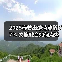2025春节出游消费增长7% 文旅融合如何点燃文旅新热潮？（图3）