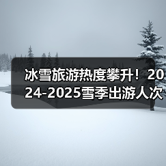 冰雪旅游热度攀升！2024-2025雪季出游人次或达5.2亿（图2）
