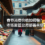 春节消费价格如何稳?市场监管总局部署关键举措(图2) 春节消费价格如何稳?市场监管总局部署关键举措(图2)