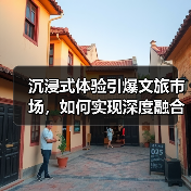 沉浸式体验引爆文旅市场,如何实现深度融合发展?(图4) 沉浸式体验引爆文旅市场,如何实现深度融合发展?(图4)