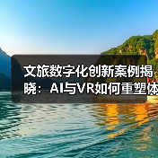 文旅数字化创新案例揭晓:AI与VR如何重塑体验?(图3) 文旅数字化创新案例揭晓:AI与VR如何重塑体验?(图3)