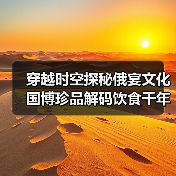 穿越时空探秘俄宴文化 国博珍品解码饮食千年变迁（图1）