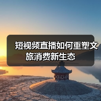 短视频直播如何重塑文旅消费新生态（图2）
