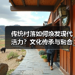 传统村落如何焕发现代活力？文化传承与融合之道（图2）