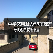 中华文明魅力59项遗产展现独特价值（图4）