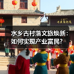 水乡古村落文旅焕新：如何实现产业富民？（图3）