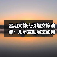 暑期文博热引爆文旅消费:儿童互动展览如何激活中华文化魅力?(图3) 暑期文博热引爆文旅消费:儿童互动展览如何激活中华文化魅力?(图3)
