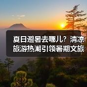夏日避暑去哪儿？清凉旅游热潮引领暑期文旅新风尚（图3）