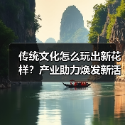 传统文化怎么玩出新花样？产业助力焕发新活力（图3）