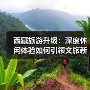西藏旅游升级：深度休闲体验如何引领文旅新趋势？（图1）
