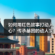 如何用红色故事打动人心？传承基因的动人实践（图1）