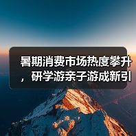 暑期消费市场热度攀升，研学游亲子游成新引擎（图3）