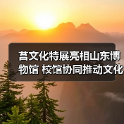 莒文化特展亮相山东博物馆 校馆协同推动文化传承（图1）