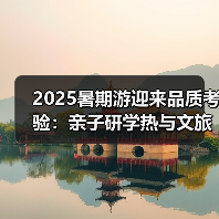 2025暑期游迎来品质考验:亲子研学热与文旅新趋势(图1) 2025暑期游迎来品质考验:亲子研学热与文旅新趋势(图1)