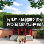 台儿庄古城暑期文旅大升级 解锁运河夏日新玩法(图4) 台儿庄古城暑期文旅大升级 解锁运河夏日新玩法(图4)