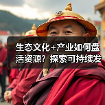 生态文化+产业如何盘活资源?探索可持续发展路径(图1) 生态文化+产业如何盘活资源?探索可持续发展路径(图1)