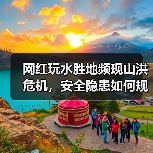 网红玩水胜地频现山洪危机，安全隐患如何规避？（图4）