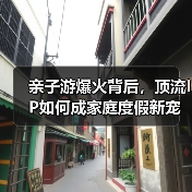 亲子游爆火背后,顶流IP如何成家庭度假新宠?(图2) 亲子游爆火背后,顶流IP如何成家庭度假新宠?(图2)