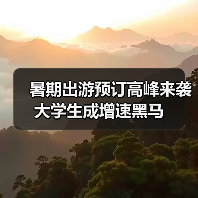 暑期出游预订高峰来袭 大学生成增速黑马(图3) 暑期出游预订高峰来袭 大学生成增速黑马(图3)