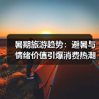 暑期旅游趋势：避暑与情绪价值引爆消费热潮