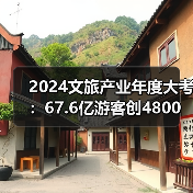 2024文旅产业年度大考：67.6亿游客创4800亿收入，文旅市场如何稳中向好？