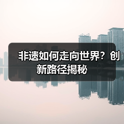 非遗如何走向世界？创新路径揭秘（图4）