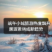 端午小城旅游热度飙升 房源紧俏成新趋势