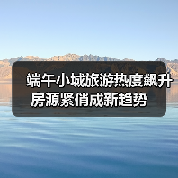 端午小城旅游热度飙升 房源紧俏成新趋势（图3）