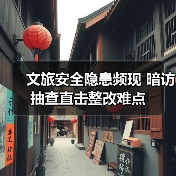 文旅安全隐患频现 暗访抽查直击整改难点