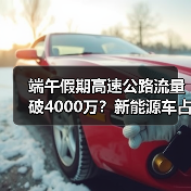 端午假期高速公路流量破4000万？新能源车占比超20%