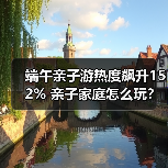 端午亲子游热度飙升152% 亲子家庭怎么玩?(图4) 端午亲子游热度飙升152% 亲子家庭怎么玩?(图4)