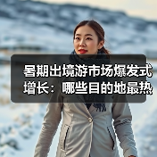 暑期出境游市场爆发式增长：哪些目的地最热？（图4）